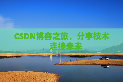 CSDN博客之旅，分享技术，连接未来