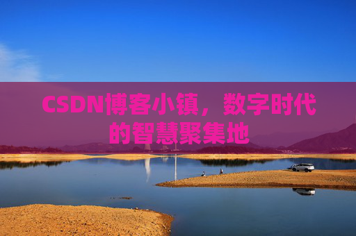 CSDN博客小镇，数字时代的智慧聚集地
